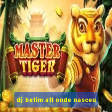 dj betim atl onde nasceu