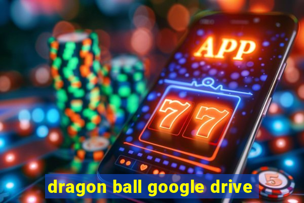 dragon ball google drive