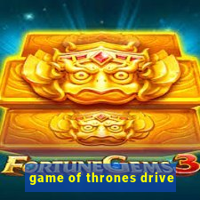 game of thrones drive