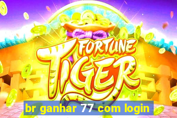 br ganhar 77 com login