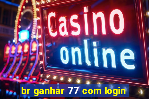 br ganhar 77 com login