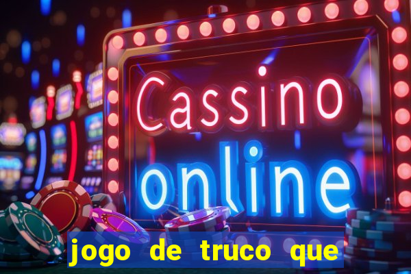 jogo de truco que ganha dinheiro de verdade