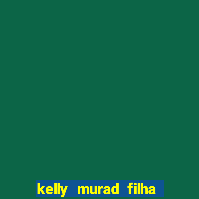 kelly murad filha de beto carrero