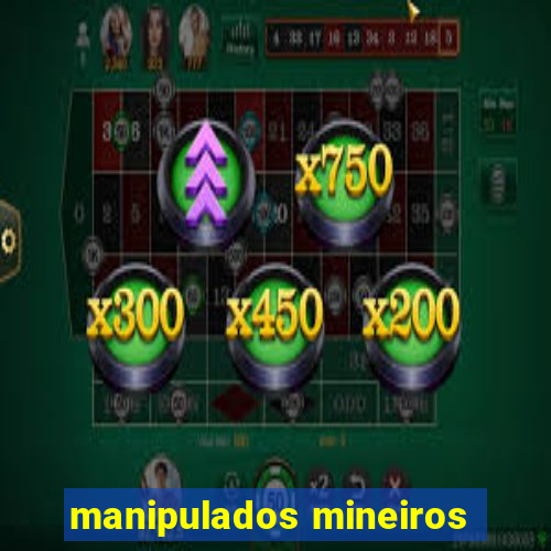 manipulados mineiros