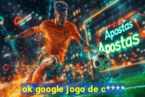 ok google jogo de c****