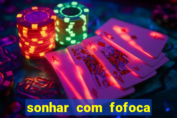 sonhar com fofoca jogo do bicho