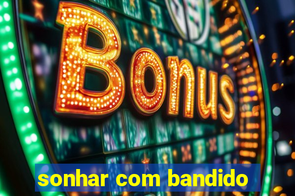 sonhar com bandido