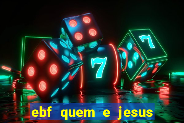 ebf quem e jesus ebf jesus meu super heroi