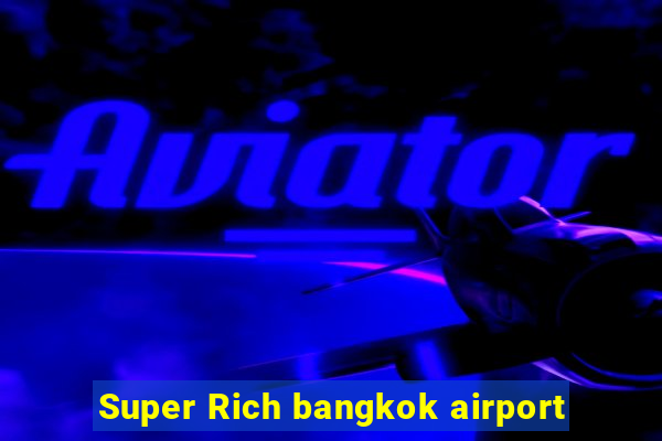 Super Rich bangkok airport