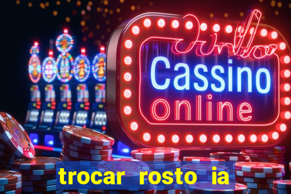 trocar rosto ia online mudar rosto