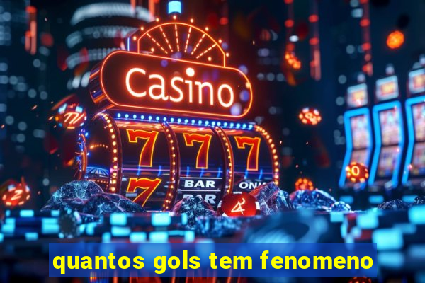 quantos gols tem fenomeno