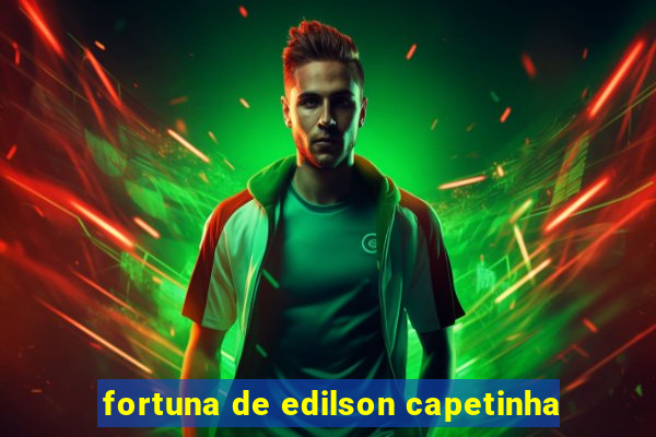 fortuna de edilson capetinha