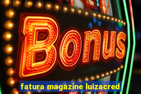 fatura magazine luizacred