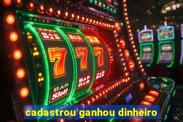 cadastrou ganhou dinheiro