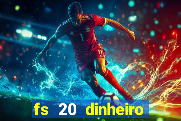 fs 20 dinheiro infinito download