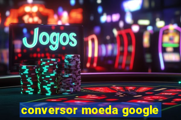 conversor moeda google