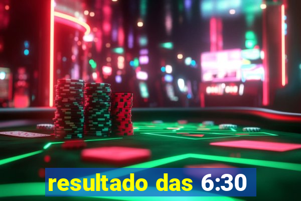 resultado das 6:30