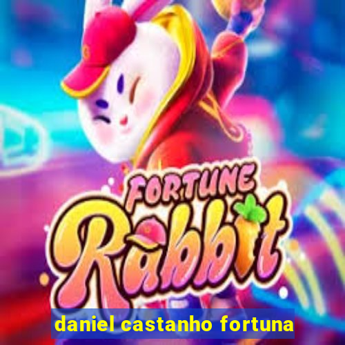 daniel castanho fortuna