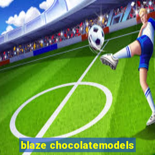 blaze chocolatemodels