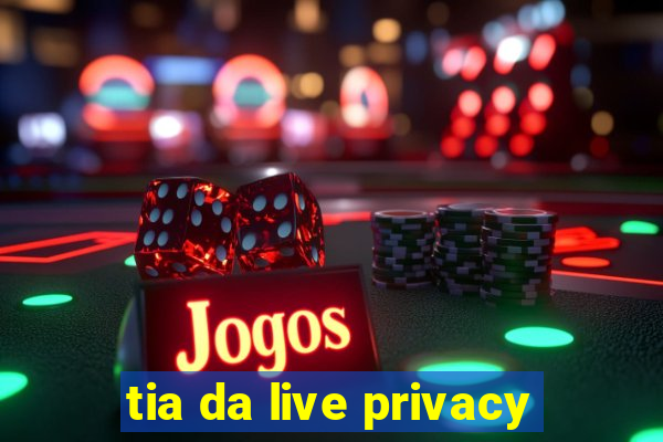 tia da live privacy