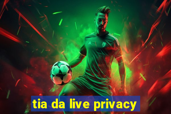 tia da live privacy