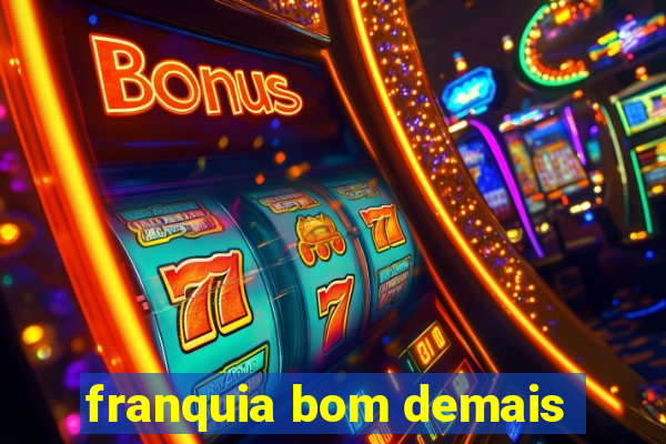 franquia bom demais