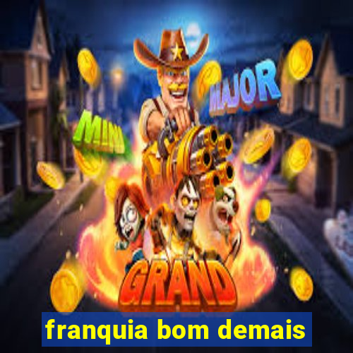 franquia bom demais