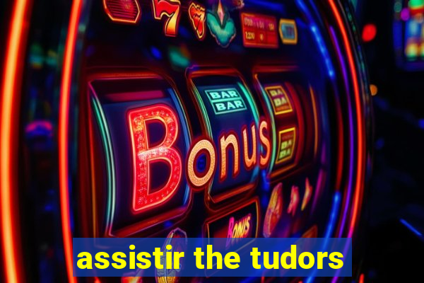 assistir the tudors