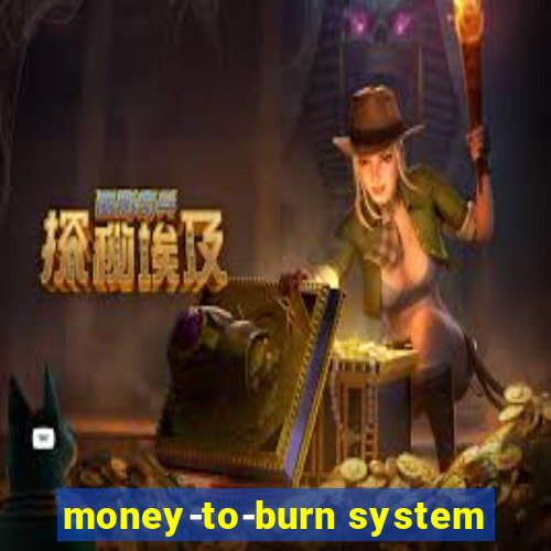 money-to-burn system