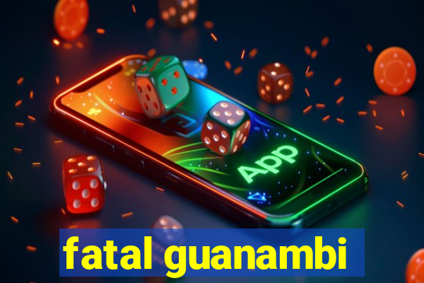 fatal guanambi