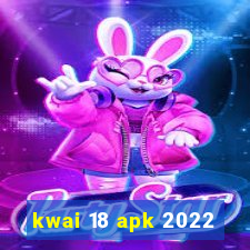 kwai 18 apk 2022